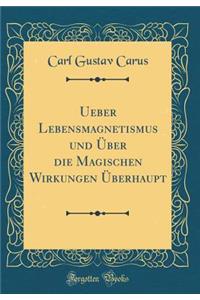 Ueber Lebensmagnetismus Und Über Die Magischen Wirkungen Überhaupt (Classic Reprint)