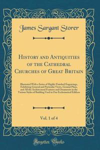 History and Antiquities of the Cathedral Churches of Great Britain, Vol. 1 of 4: Illustrated with a Series of Highly-Finished Engravings, Exhibiting General and Particular Views, Ground Plans, and All the Architectural Features and Ornaments in the