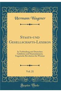 Staats-Und Gesellschafts-Lexikon, Vol. 21: In Verbindung Mit Deutschen Gelehrten Und StaatsmÃ¤nnern; Ungarische Revolution Bis Weimar (Classic Reprint)