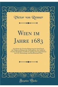 Wien im Jahre 1683: Geschichte der Zweiten Belagerung der Stadt Durch die Türken im Rahmen der Zeitereignisse; Aus Anlaß der Zweiten Säcularfeier Verfaßt im Auftrage der Gemeinderates der K. K. Reichshaupt-und Residenzstadt Wien (Classic Reprint)
