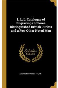 L. L. L. Catalogue of Engravings of Some Distinguished British Jurists and a Few Other Noted Men