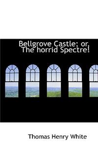 Bellgrove Castle; Or, the Horrid Spectre!