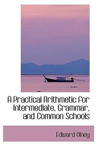 A Practical Arithmetic for Intermediate, Grammar, and Common Schools