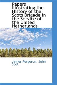 Papers Illustrating the History of the Scots Brigade in the Service of the United Netherlands