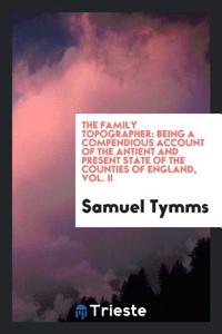 The family topographer: being a compendious account of the antient and present state of the counties of England, Vol. II