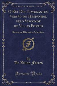 O Rei DOS Navegantes; VersÃ£o Do Hespanhol Pelo Visconde de Villas Fortes: Romance Historico-Maritimo (Classic Reprint)