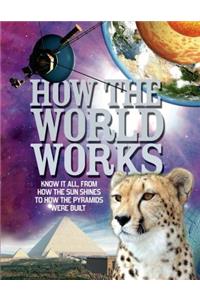 How the World Works: Know It All, from How the Sun Shines to How the Pyramids Were Built