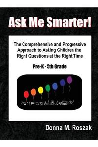 Ask Me Smarter! the Comprehensive and Progressive Approach to Asking Children the Right Questions at the Right Time