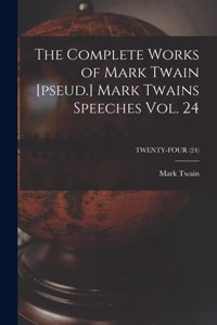 Complete Works of Mark Twain [pseud.] Mark Twains Speeches Vol. 24; TWENTY-FOUR (24)