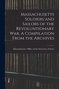 Massachusetts Soldiers and Sailors of the Revoluntionary war. A Compilation From the Archives