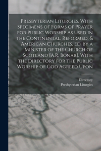 Presbyterian Liturgies, With Specimens of Forms of Prayer for Public Worship As Used in the Continental, Reformed, & American Churches, Ed. by a Minister of the Church of Scotland [A.R. Bonar]. With the Directory for the Public Worship of God Agree