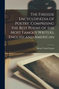 Fireside Encyclopædia of Poetry. Comprising the Best Poems of the Most Famous Writers, English and American