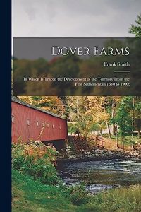 Dover Farms; in Which is Traced the Development of the Territory From the First Settlement in 1640 to 1900;