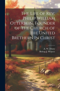 Life of Rev. Philip William Otterbein, Founder of the Church of the United Brethern In Christ