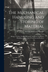 Mechanical Handling and Storing of Material: Being a Treatise On the Automatic and Semi-Automatic Handling and Storing of Commercial Products