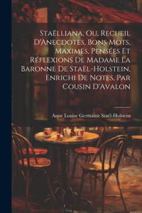 Staëlliana, Ou, Recueil D'Anecdotes, Bons Mots, Maximes, Pensées Et Réflexions De Madame La Baronne De Staël-Holstein, Enrichi De Notes, Par Cousin D'Avalon