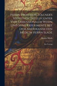 Herrn Professor Zöllner's Hypothese Intelligenter Vier-Dimensionaler Wesen Und Seine Experimente Mit Dem Amerikanischen Medium Herrn Slade