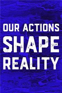 Our Actions Shape Reality
