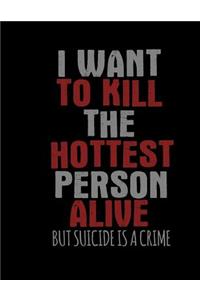 I want To Kill The Hottest Person Alive But Suicide Is A Crime