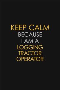 Keep Calm Because I Am A Logging Tractor Operator