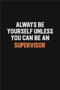 Always Be Yourself Unless You Can Be A Supervisor