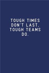 Tough Times Don't Last, Tough Teams Do.