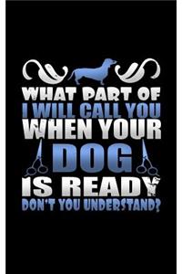 What Part of I Will Call You When Your Dog Is Ready Don't You Understand?: A Blank Lined Journal Soft Cover for You to Record Memories, Goals, Notes, Recipes and More!