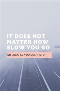 It Does Not Matter How Slow You Go So Long As You Don't Stop