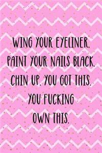 Wing Your Eyeliner. Paint Your Nails Black. Chin Up. You Got This. You Fucking Own This.