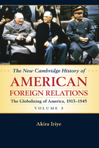 New Cambridge History of American Foreign Relations: Volume 3, the Globalizing of America, 1913-1945