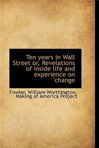 Ten Years in Wall Street Or, Revelations of Inside Life and Experience on 'Change