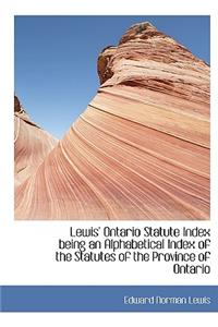 Lewis' Ontario Statute Index Being an Alphabetical Index of the Statutes of the Province of Ontario