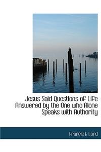 Jesus Said Questions of Life Answered by the One Who Alone Speaks with Authority