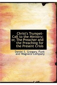 Christ's Trumpet-Call to the Ministry; Or, the Preacher and the Preaching for the Present Crisis
