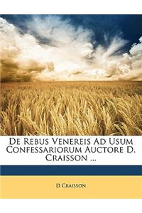 de Rebus Venereis Ad Usum Confessariorum Auctore D. Craisson ...