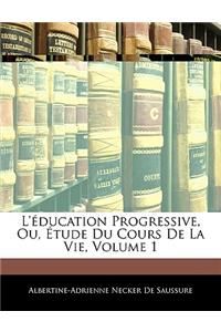 L'Éducation Progressive, Ou, Étude Du Cours de la Vie, Volume 1