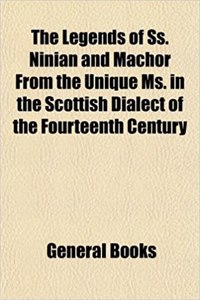 The Legends of SS. Ninian and Machor from the Unique Ms. in the Scottish Dialect of the Fourteenth Century