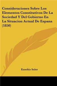 Consideraciones Sobre Los Elementos Constitutivos De La Sociedad Y Del Gobierno En La Situacion Actual De Espana (1850)