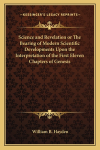 Science and Revelation or The Bearing of Modern Scientific Developments Upon the Interpretation of the First Eleven Chapters of Genesis