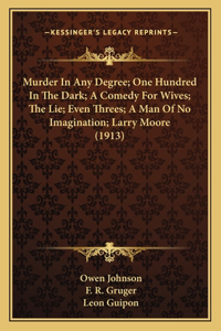 Murder In Any Degree; One Hundred In The Dark; A Comedy For Wives; The Lie; Even Threes; A Man Of No Imagination; Larry Moore (1913)