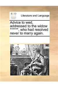 Advice to wed, addressed to the widow ******, who had resolved never to marry again.