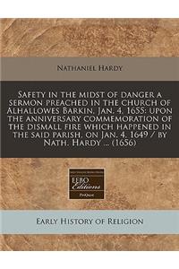 Safety in the Midst of Danger a Sermon Preached in the Church of Alhallowes Barkin, Jan. 4, 1655: Upon the Anniversary Commemoration of the Dismall Fire Which Happened in the Said Parish, on Jan. 4, 1649 / By Nath. Hardy ... (1656)