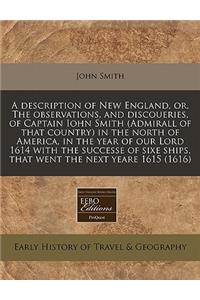 A Description of New England, Or, the Observations, and Discoueries, of Captain Iohn Smith (Admirall of That Country) in the North of America, in the Year of Our Lord 1614 with the Successe of Sixe Ships, That Went the Next Yeare 1615 (1616)