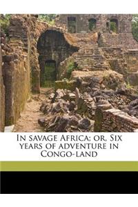 In Savage Africa; Or, Six Years of Adventure in Congo-Land