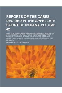 Reports of the Cases Decided in the Appellate Court of Indiana; With Tables of Cases Reported and Cited, Tables of Cases Overruled or Limited, Statutes Cited and Construed, Court Rules Cited and Construed, and an Index... Volume 42