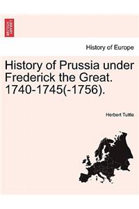 History of Prussia Under Frederick the Great. 1740-1745(-1756).