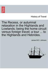 Recess, or Autumnal Relaxation in the Highlands and Lowlands; Being the Home Circuit Versus Foreign Travel; A Tour ... to the Highlands and Hebrides.