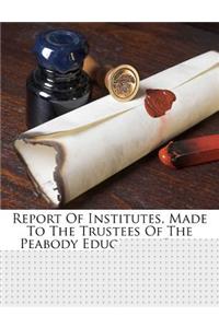 Report of Institutes, Made to the Trustees of the Peabody Education Fund