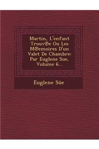 Martin, L'Enfant Trouv E Ou Les M Emoires D'Un Valet de Chambre