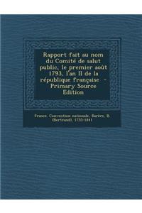 Rapport Fait Au Nom Du Comite de Salut Public, Le Premier Aout 1793, L'An II de La Republique Francaise
